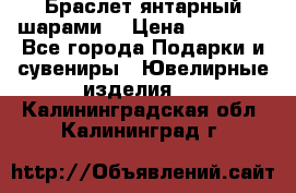 Браслет янтарный шарами  › Цена ­ 10 000 - Все города Подарки и сувениры » Ювелирные изделия   . Калининградская обл.,Калининград г.